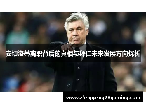 安切洛蒂离职背后的真相与拜仁未来发展方向探析 安切洛蒂离职背后的真相与拜仁未来发展方向探析