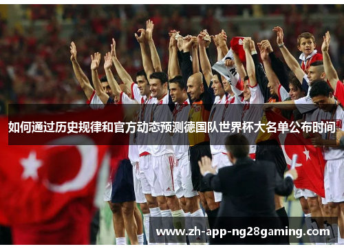 如何通过历史规律和官方动态预测德国队世界杯大名单公布时间 如何通过历史规律和官方动态预测德国队世界杯大名单公布时间