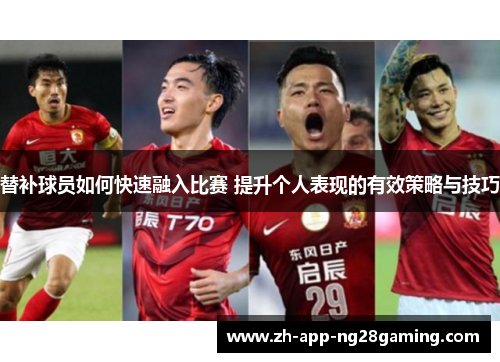替补球员如何快速融入比赛 提升个人表现的有效策略与技巧 替补球员如何快速融入比赛 提升个人表现的有效策略与技巧