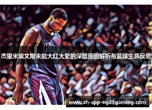 杰里米埃文斯未能大红大紫的深层原因解析与篮球生涯反思