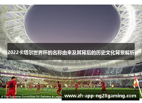 2022卡塔尔世界杯的名称由来及其背后的历史文化背景解析 2022卡塔尔世界杯的名称由来及其背后的历史文化背景解析