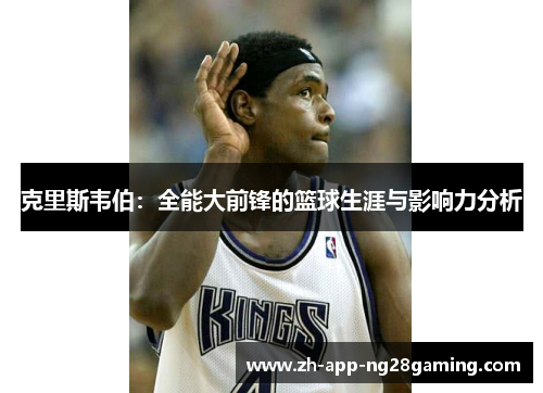 克里斯韦伯：全能大前锋的篮球生涯与影响力分析