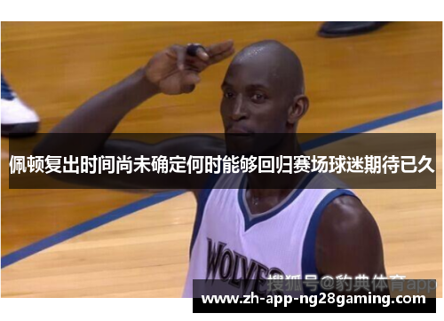 佩顿复出时间尚未确定何时能够回归赛场球迷期待已久 佩顿复出时间尚未确定何时能够回归赛场球迷期待已久