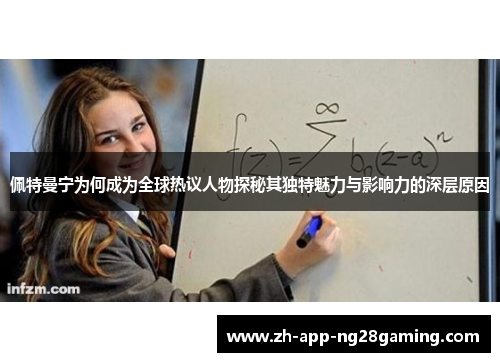 佩特曼宁为何成为全球热议人物探秘其独特魅力与影响力的深层原因 佩特曼宁为何成为全球热议人物探秘其独特魅力与影响力的深层原因