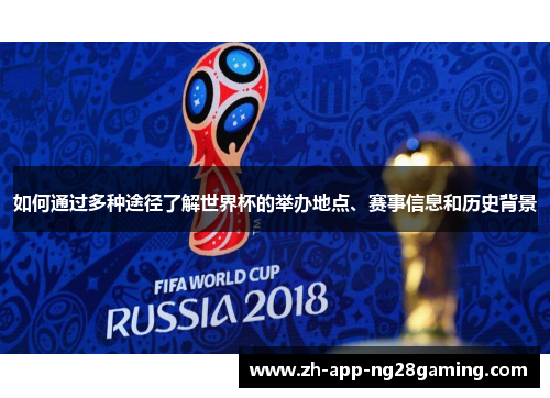 如何通过多种途径了解世界杯的举办地点、赛事信息和历史背景 如何通过多种途径了解世界杯的举办地点、赛事信息和历史背景