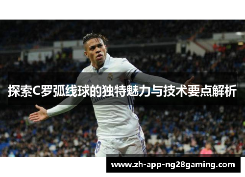 探索C罗弧线球的独特魅力与技术要点解析