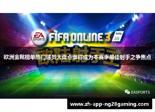 欧洲金靴榜单热门球员大盘点谁将成为本赛季最佳射手之争焦点 欧洲金靴榜单热门球员大盘点谁将成为本赛季最佳射手之争焦点
