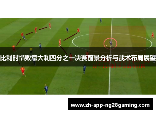 比利时惜败意大利四分之一决赛前景分析与战术布局展望 比利时惜败意大利四分之一决赛前景分析与战术布局展望