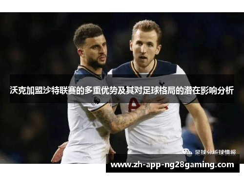 沃克加盟沙特联赛的多重优势及其对足球格局的潜在影响分析