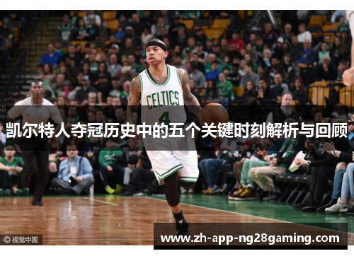 凯尔特人夺冠历史中的五个关键时刻解析与回顾 凯尔特人夺冠历史中的五个关键时刻解析与回顾