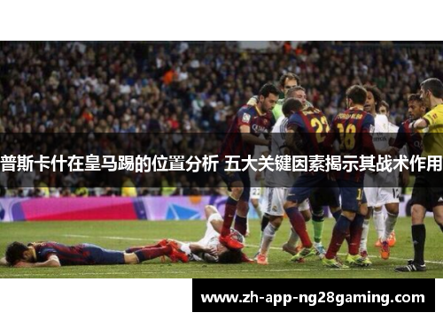 普斯卡什在皇马踢的位置分析 五大关键因素揭示其战术作用 普斯卡什在皇马踢的位置分析 五大关键因素揭示其战术作用