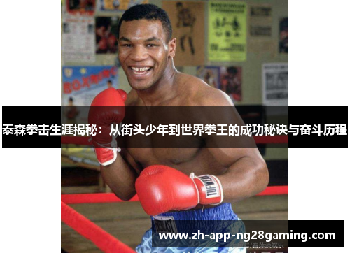 泰森拳击生涯揭秘：从街头少年到世界拳王的成功秘诀与奋斗历程