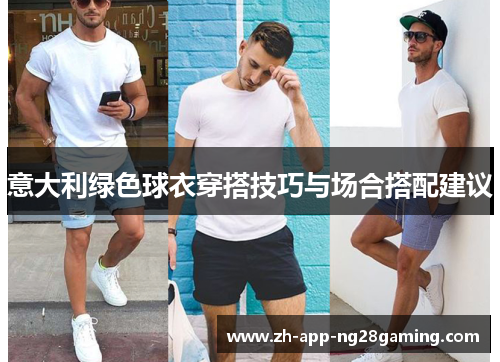 意大利绿色球衣穿搭技巧与场合搭配建议 意大利绿色球衣穿搭技巧与场合搭配建议