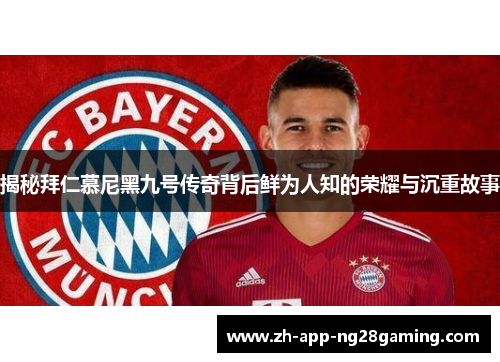 揭秘拜仁慕尼黑九号传奇背后鲜为人知的荣耀与沉重故事
