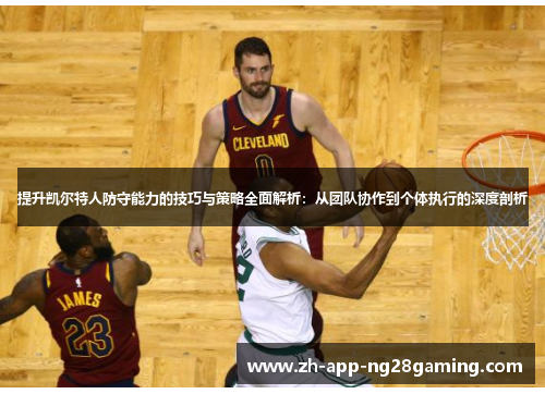 提升凯尔特人防守能力的技巧与策略全面解析:从团队协作到个体执行的深度剖析 提升凯尔特人防守能力的技巧与策略全面解析:从团队协作到个体执行的深度剖析