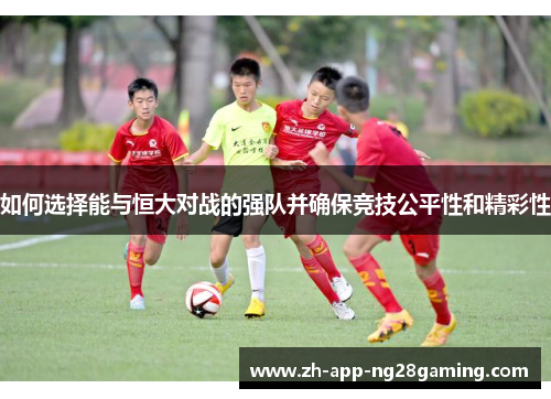 如何选择能与恒大对战的强队并确保竞技公平性和精彩性