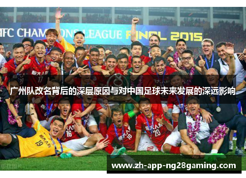 广州队改名背后的深层原因与对中国足球未来发展的深远影响 广州队改名背后的深层原因与对中国足球未来发展的深远影响