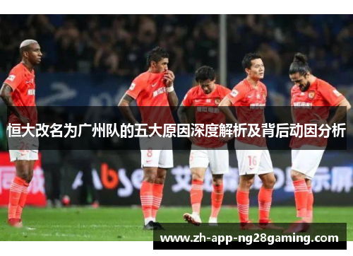 恒大改名为广州队的五大原因深度解析及背后动因分析 恒大改名为广州队的五大原因深度解析及背后动因分析