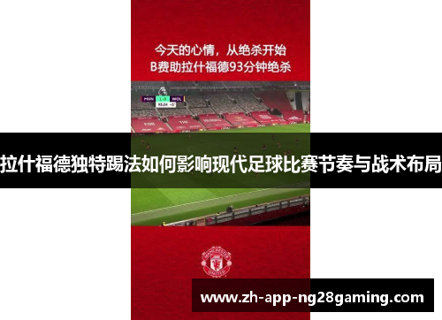 拉什福德独特踢法如何影响现代足球比赛节奏与战术布局 拉什福德独特踢法如何影响现代足球比赛节奏与战术布局