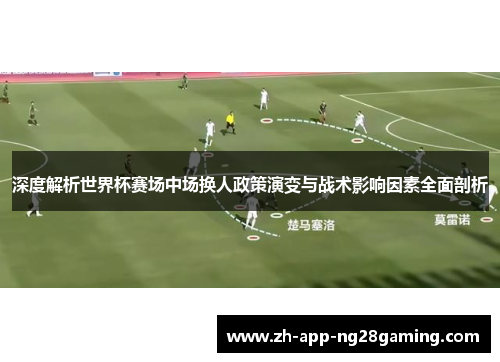 深度解析世界杯赛场中场换人政策演变与战术影响因素全面剖析 深度解析世界杯赛场中场换人政策演变与战术影响因素全面剖析