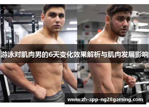 游泳对肌肉男的6天变化效果解析与肌肉发展影响 游泳对肌肉男的6天变化效果解析与肌肉发展影响