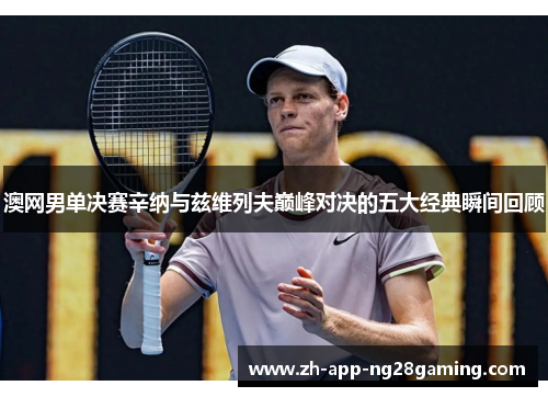 澳网男单决赛辛纳与兹维列夫巅峰对决的五大经典瞬间回顾 澳网男单决赛辛纳与兹维列夫巅峰对决的五大经典瞬间回顾