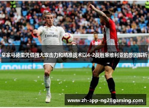 皇家马德里凭借强大攻击力和精准战术以4-2战胜塞维利亚的原因解析