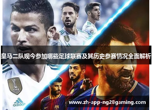 皇马二队现今参加哪些足球联赛及其历史参赛情况全面解析