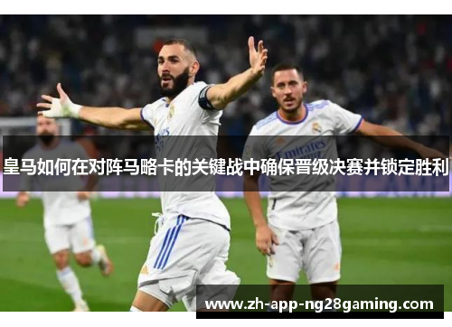皇马如何在对阵马略卡的关键战中确保晋级决赛并锁定胜利