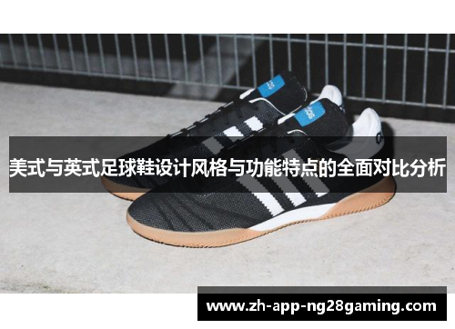 美式与英式足球鞋设计风格与功能特点的全面对比分析