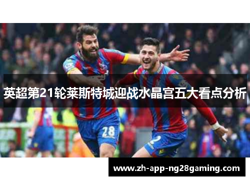 英超第21轮莱斯特城迎战水晶宫五大看点分析