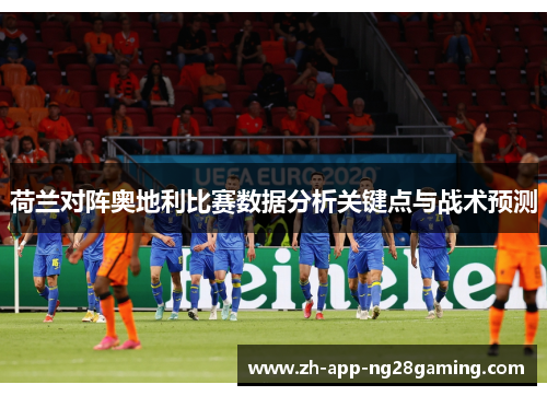 荷兰对阵奥地利比赛数据分析关键点与战术预测