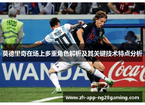莫德里奇在场上多重角色解析及其关键技术特点分析
