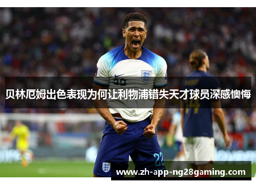 贝林厄姆出色表现为何让利物浦错失天才球员深感懊悔