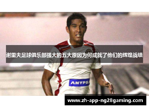 谢里夫足球俱乐部强大的五大原因为何成就了他们的辉煌战绩