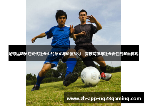 足球运动员在现代社会中的意义与价值探讨：竞技精神与社会责任的双重体现