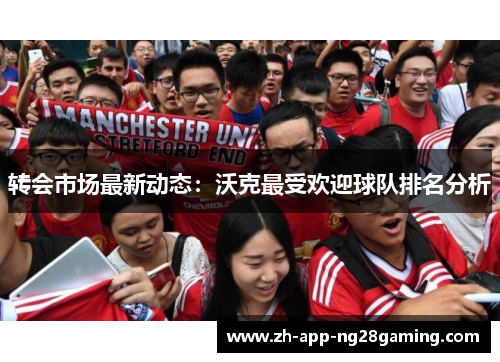 转会市场最新动态：沃克最受欢迎球队排名分析