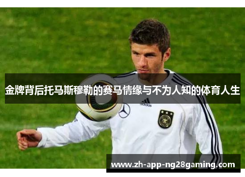 金牌背后托马斯穆勒的赛马情缘与不为人知的体育人生