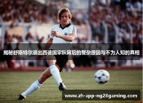 揭秘舒斯特尔退出西德国家队背后的复杂原因与不为人知的真相