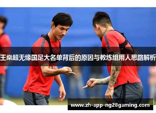 王燊超无缘国足大名单背后的原因与教练组用人思路解析