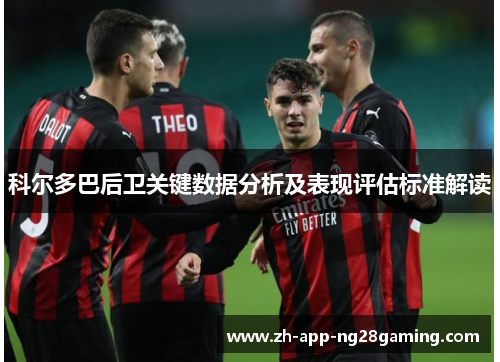 科尔多巴后卫关键数据分析及表现评估标准解读 科尔多巴后卫关键数据分析及表现评估标准解读