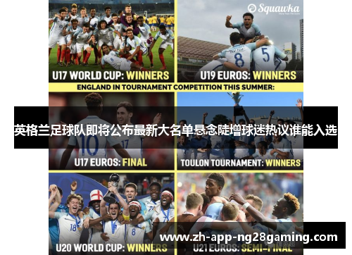 英格兰足球队即将公布最新大名单悬念陡增球迷热议谁能入选 英格兰足球队即将公布最新大名单悬念陡增球迷热议谁能入选