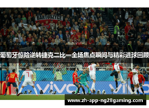 葡萄牙惊险逆转捷克二比一全场焦点瞬间与精彩进球回顾 葡萄牙惊险逆转捷克二比一全场焦点瞬间与精彩进球回顾