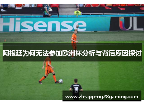 阿根廷为何无法参加欧洲杯分析与背后原因探讨