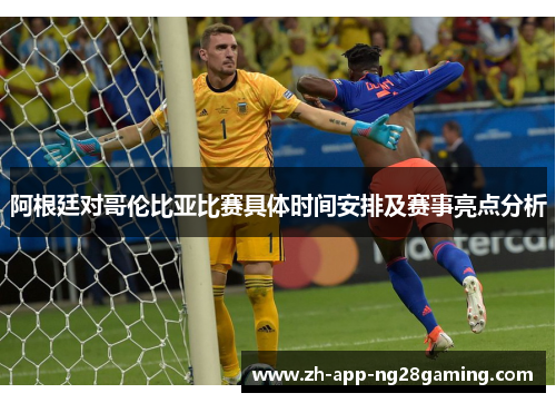 阿根廷对哥伦比亚比赛具体时间安排及赛事亮点分析