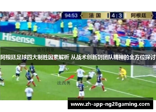 阿根廷足球四大制胜因素解析 从战术创新到团队精神的全方位探讨 阿根廷足球四大制胜因素解析 从战术创新到团队精神的全方位探讨