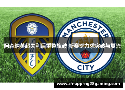 阿森纳英超失利后重整旗鼓 新赛季力求突破与复兴 阿森纳英超失利后重整旗鼓 新赛季力求突破与复兴