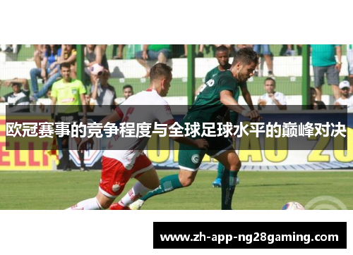 欧冠赛事的竞争程度与全球足球水平的巅峰对决