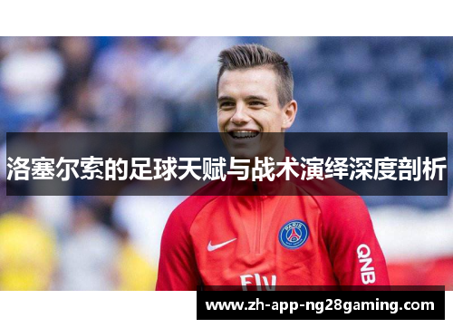 洛塞尔索的足球天赋与战术演绎深度剖析 洛塞尔索的足球天赋与战术演绎深度剖析