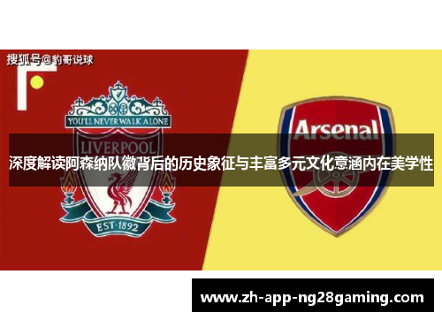 深度解读阿森纳队徽背后的历史象征与丰富多元文化意涵内在美学性